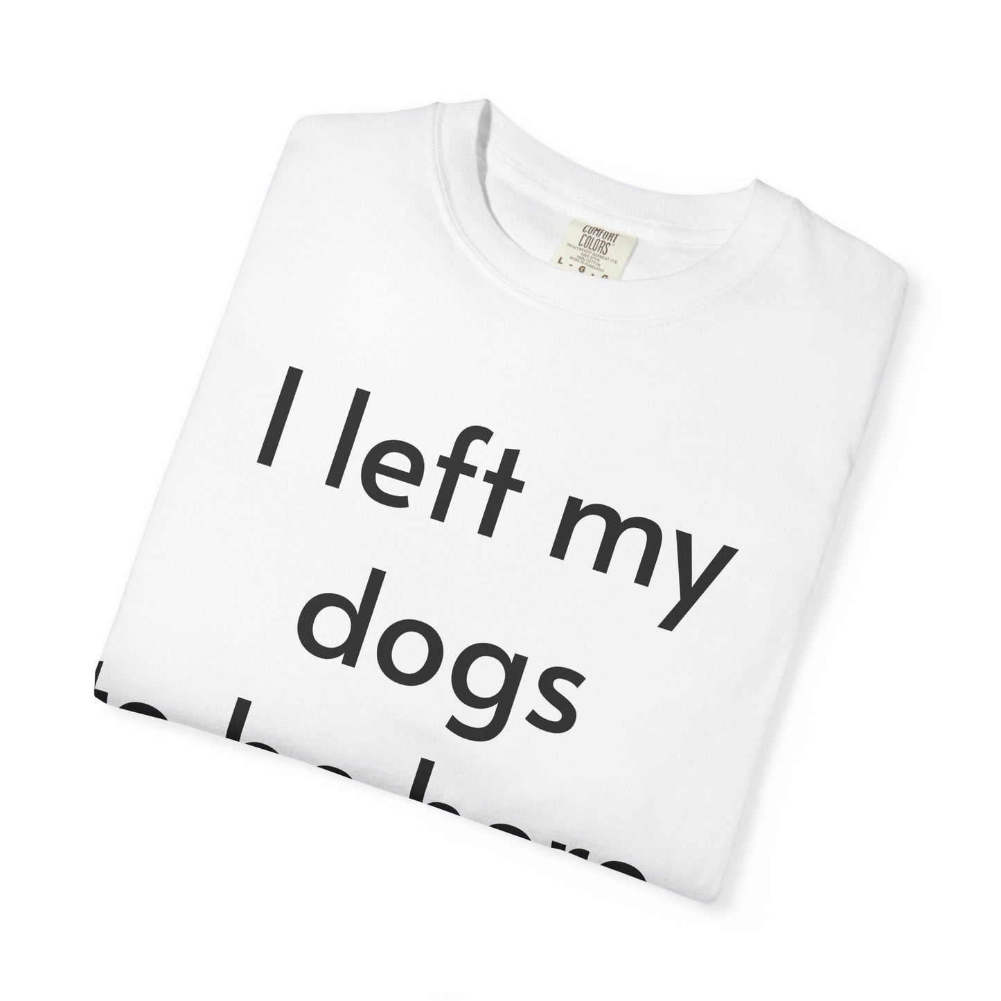 Merch - T-Shirt I Left My Dogs To Be Here