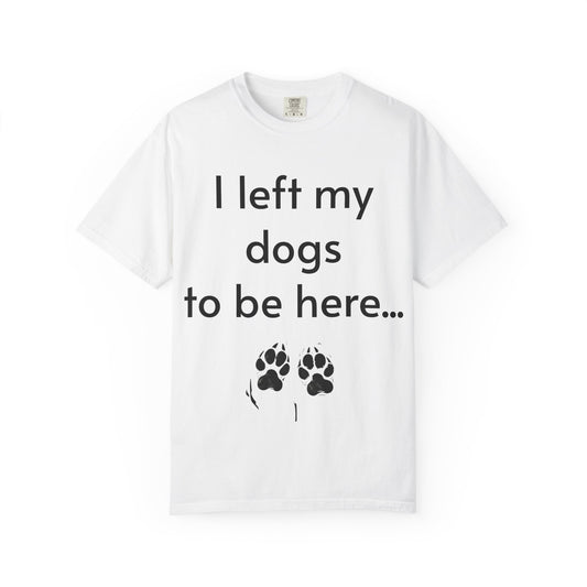 Merch - T-Shirt I Left My Dogs To Be Here